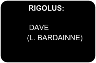 RIGOLUS:

             Dave
            (L....